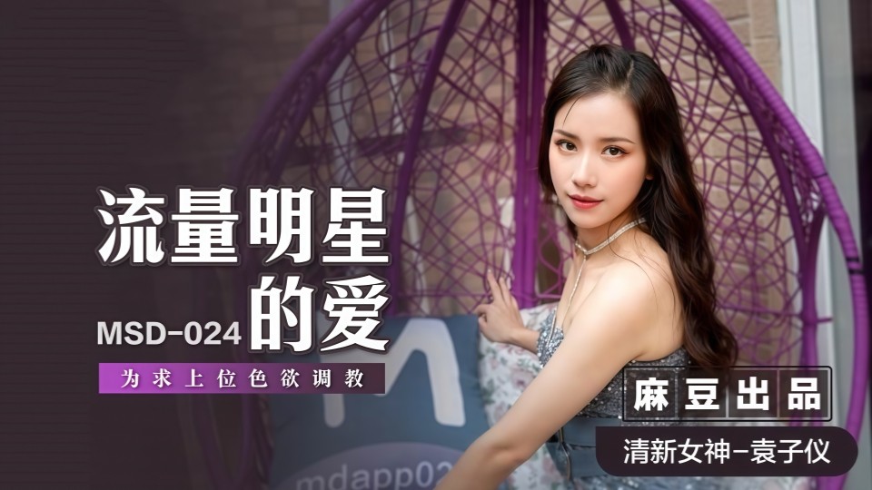 MSD-024.袁子仪.流量明星的爱.为求上位色欲调教
